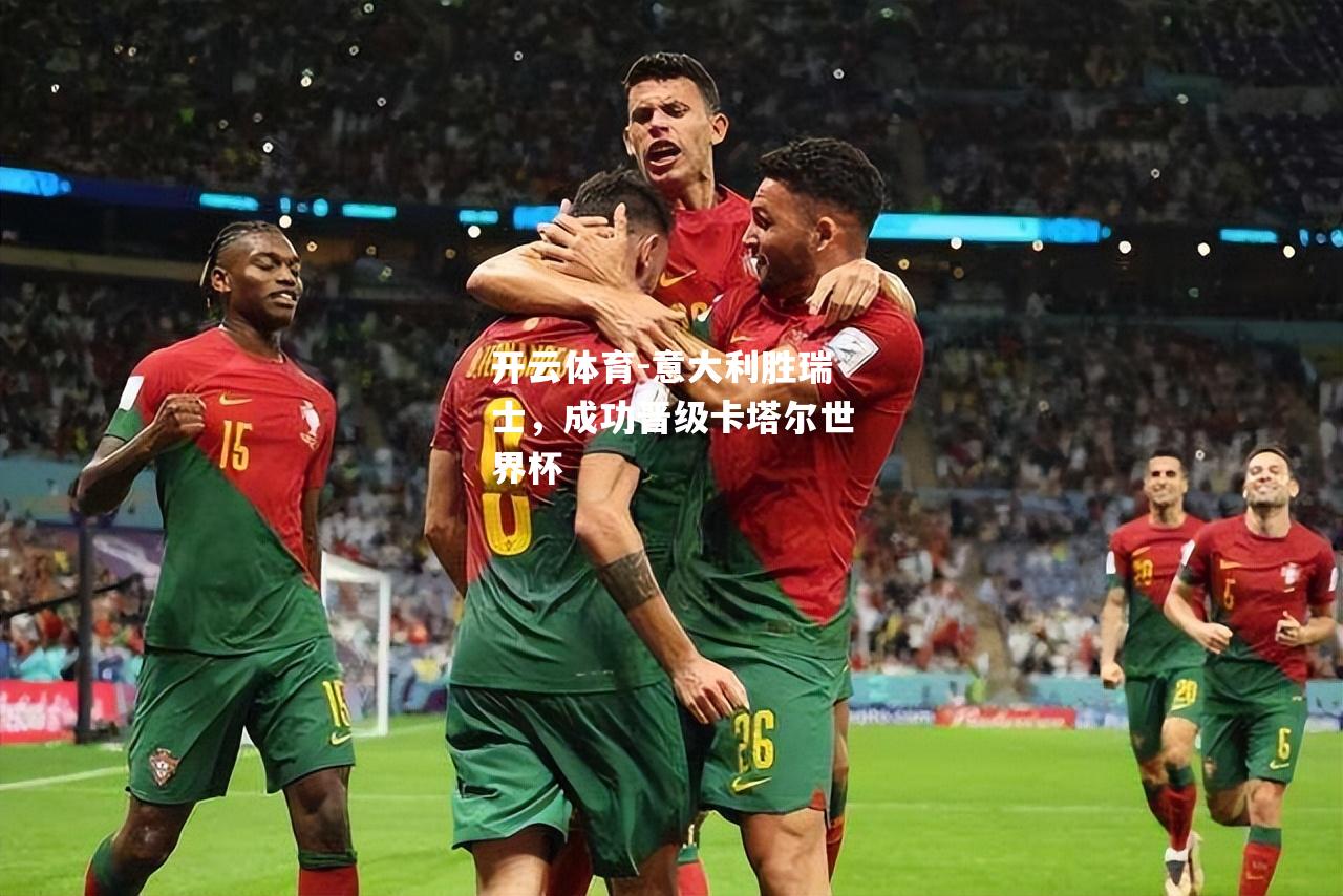 意大利胜瑞士,成功晋级卡塔尔世界杯 意大利胜瑞士,成功晋级卡塔尔世界杯