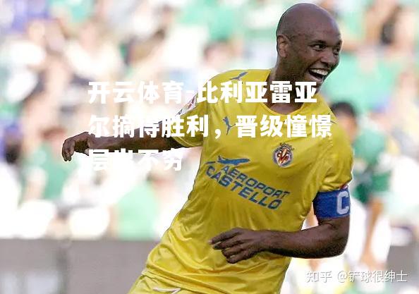 比利亚雷亚尔摘得胜利,晋级憧憬层出不穷 比利亚雷亚尔摘得胜利,晋级憧憬层出不穷