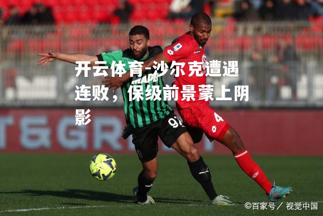 沙尔克遭遇连败,保级前景蒙上阴影 沙尔克遭遇连败,保级前景蒙上阴影