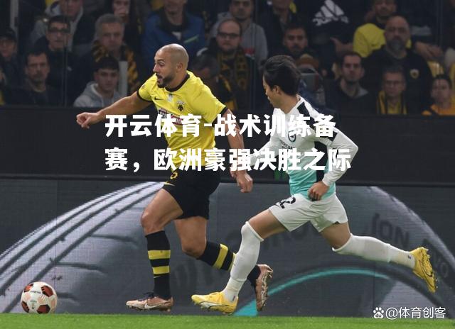 战术训练备赛,欧洲豪强决胜之际 战术训练备赛,欧洲豪强决胜之际