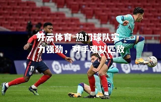 热门球队实力强劲,对手难以匹敌 热门球队实力强劲,对手难以匹敌