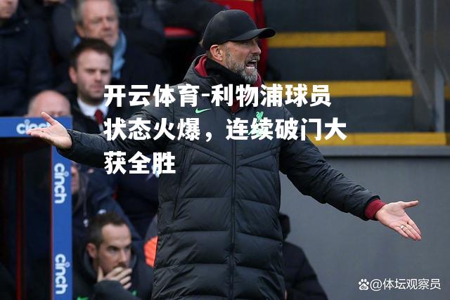 利物浦球员状态火爆,连续破门大获全胜 利物浦球员状态火爆,连续破门大获全胜