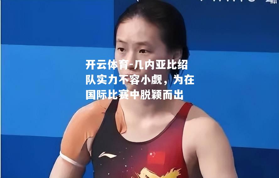 几内亚比绍队实力不容小觑,为在国际比赛中脱颖而出 几内亚比绍队实力不容小觑,为在国际比赛中脱颖而出