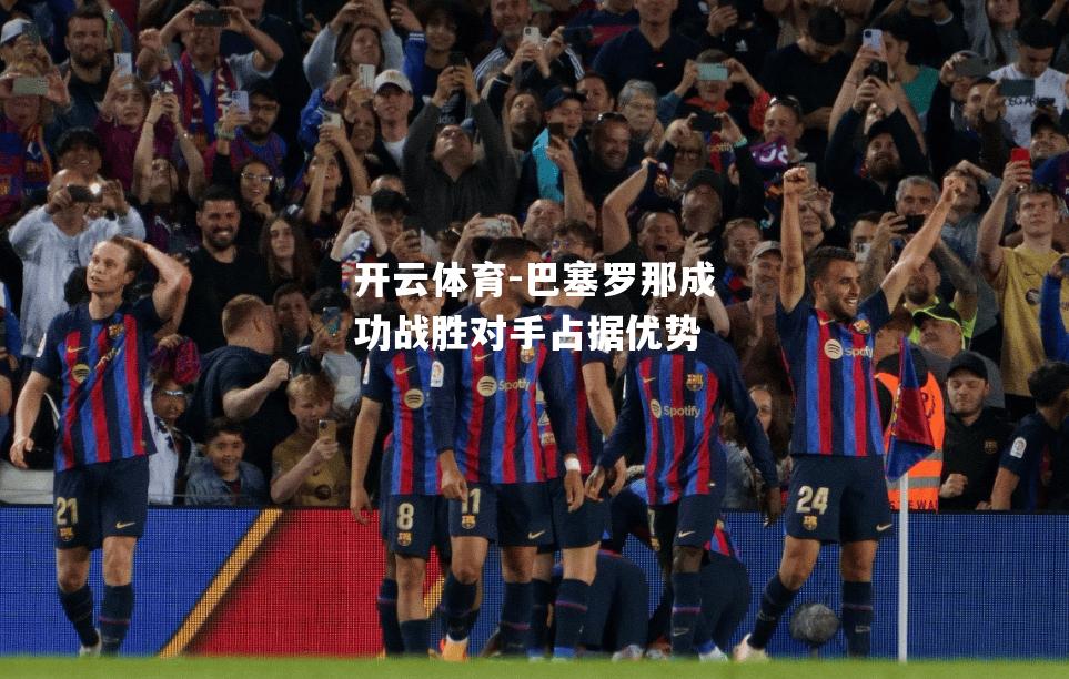巴塞罗那成功战胜对手占据优势 巴塞罗那成功战胜对手占据优势